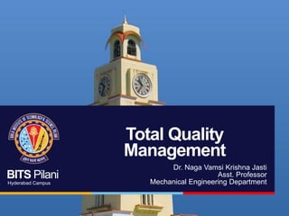 BITS Pilani
Hyderabad Campus
Total Quality
Management
Dr. Naga Vamsi Krishna Jasti
Asst. Professor
Mechanical Engineering Department
 