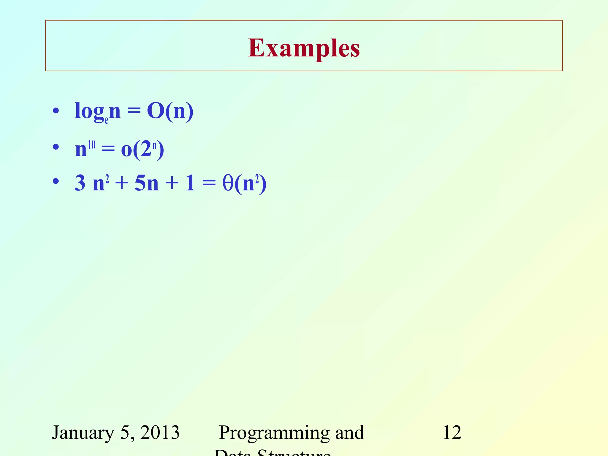 Examples

• logen = O(n)
• n10 = o(2n)
• 3 n2 + 5n + 1 = θ(n2)




January 5, 2013   Programming and   12
 
