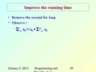 Improve the running time

• Remove the second for loop
• Observe :
     Σ jk=i Ak = Aj + Σ j-1k=i Ak




January 5, 2013      Programming and   20
 
