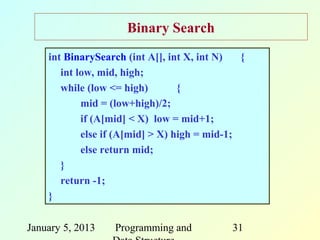 Binary Search
    int BinarySearch (int A[], int X, int N)   {
       int low, mid, high;
       while (low <= high)        {
            mid = (low+high)/2;
            if (A[mid] < X) low = mid+1;
            else if (A[mid] > X) high = mid-1;
            else return mid;
       }
       return -1;
    }

January 5, 2013   Programming and            31
 
