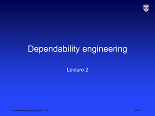 Dependability engineering

                                       Lecture 2




Dependability engineering, CSE, 2010               Slide 1
 