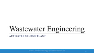 Wastewater Engineering
ACTIVATED SLUDGE PLANT
REFERENCE – SEWAGE TREATMENT DISPOSAL & WASTE WATER ENGINEERING – P.N
MODI
1
 