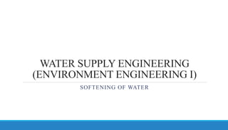 WATER SUPPLY ENGINEERING
(ENVIRONMENT ENGINEERING I)
SOFTENING OF WATER
 