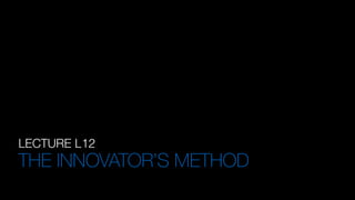 LECTURE L12
THE INNOVATOR’S METHOD
 