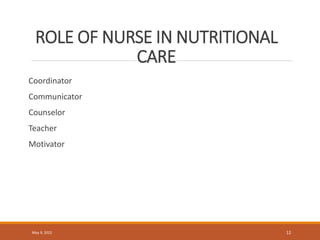 ROLE OF NURSE IN NUTRITIONAL
CARE
Coordinator
Communicator
Counselor
Teacher
Motivator
May 9, 2022 12
 