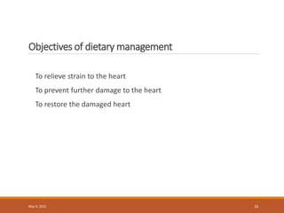 Objectives of dietary management
To relieve strain to the heart
To prevent further damage to the heart
To restore the damaged heart
May 9, 2022 16
 