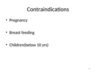 Contraindications
• Pregnancy
• Breast feeding
• Children(below 10 yrs)
22
 