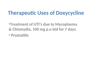 Therapeutic Uses of Doxycycline
•Treatment of UTI’s due to Mycoplasma
& Chlamydia, 100 mg p.o bid for 7 days.
• Prostatitis
 
