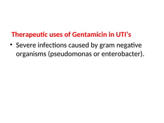Therapeutic uses of Gentamicin in UTI’s
• Severe infections caused by gram negative
organisms (pseudomonas or enterobacter).
 