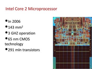 •In 2006
•143 mm2
•3 GHZ operation
•65 nm CMOS
technology
•291 mln transistors
Intel Core 2 Microprocessor
 