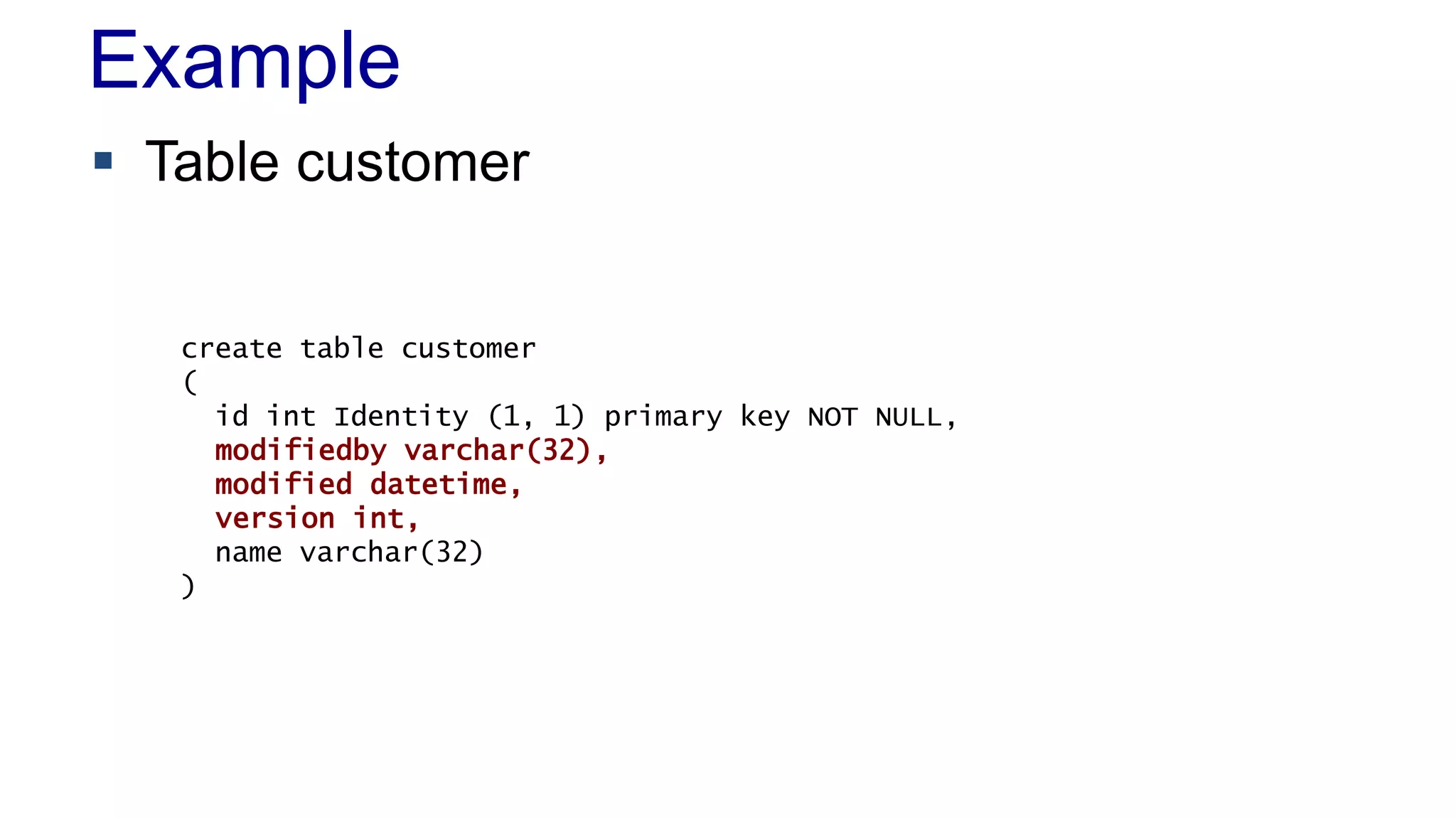 Example
 Table customer

create table customer
(
id int Identity (1, 1) primary key NOT NULL,
modifiedby varchar(32),
modified datetime,
version int,
name varchar(32)
)

 