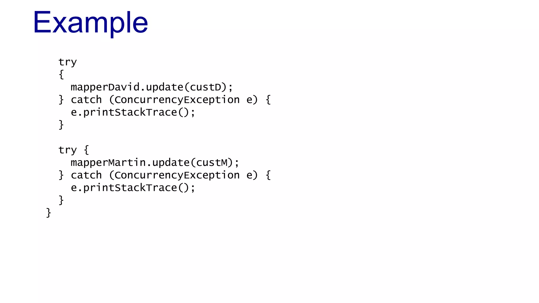 Example
try
{
mapperDavid.update(custD);
} catch (ConcurrencyException e) {
e.printStackTrace();
}

try {
mapperMartin.update(custM);
} catch (ConcurrencyException e) {
e.printStackTrace();
}
}

 
