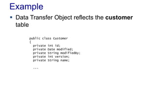 Example
 Data Transfer Object reflects the customer
table
public class Customer
{
private int id;
private Date modified;
private String modifiedBy;
private int version;
private String name;
...

 