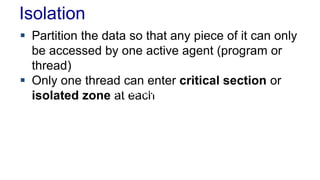Isolation
 Partition the data so that any piece of it can only
be accessed by one active agent (program or
thread)
 Only one thread can enter critical section or
isolated zone Inconsistent read
at each

 