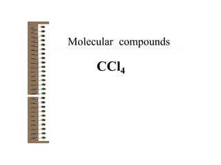 Molecular compounds
CCl4
 