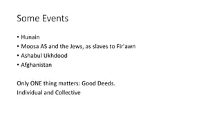 Some Events
• Hunain
• Moosa AS and the Jews, as slaves to Fir'awn
• Ashabul Ukhdood
• Afghanistan
Only ONE thing matters: Good Deeds.
Individual and Collective
 