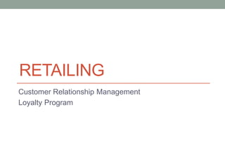 RETAILING
Customer Relationship Management
Loyalty Program
 