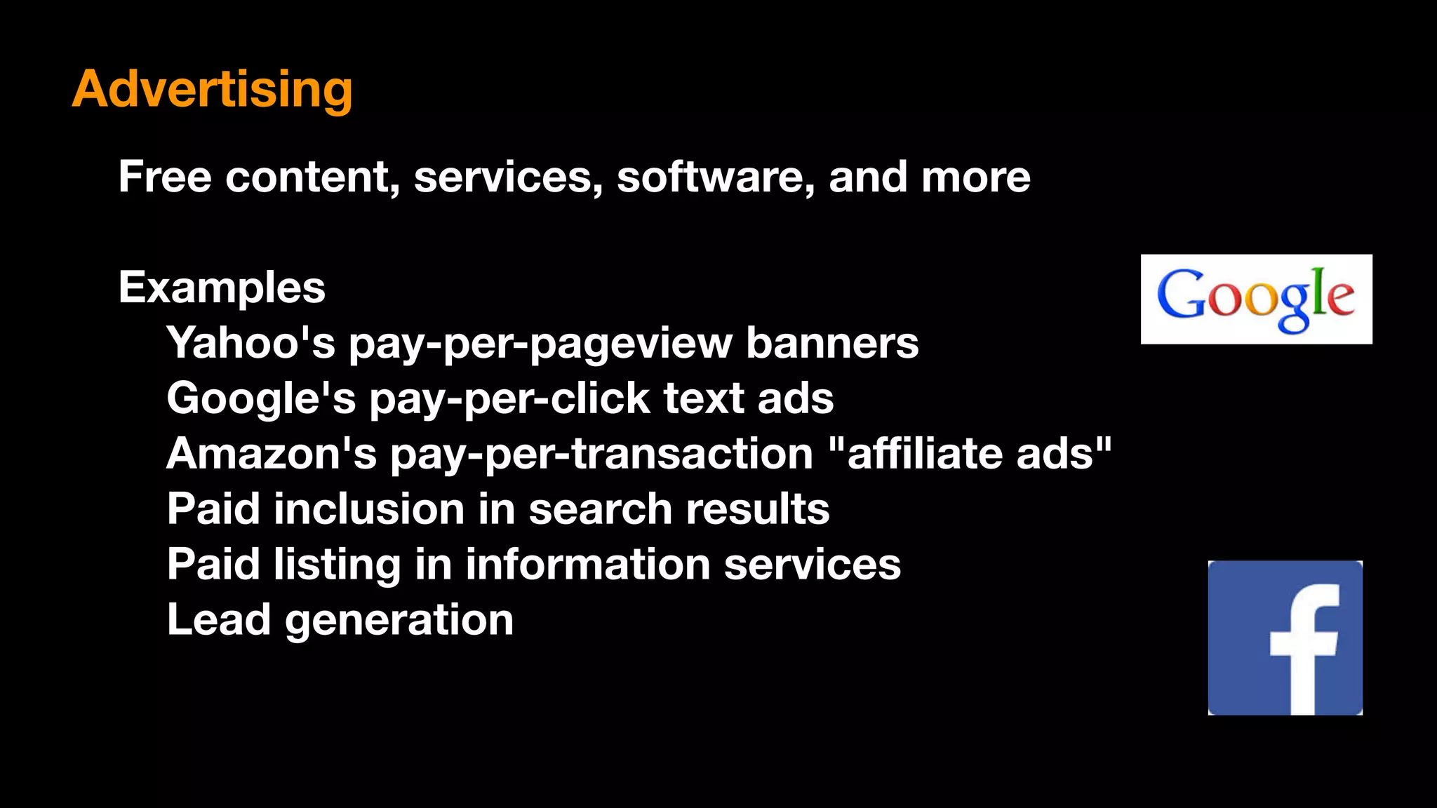 Free content, services, software, and more
Examples
Yahoo's pay-per-pageview banners
Google's pay-per-click text ads
Amazon's pay-per-transaction "aﬃliate ads"
Paid inclusion in search results
Paid listing in information services
Lead generation
Advertising
 