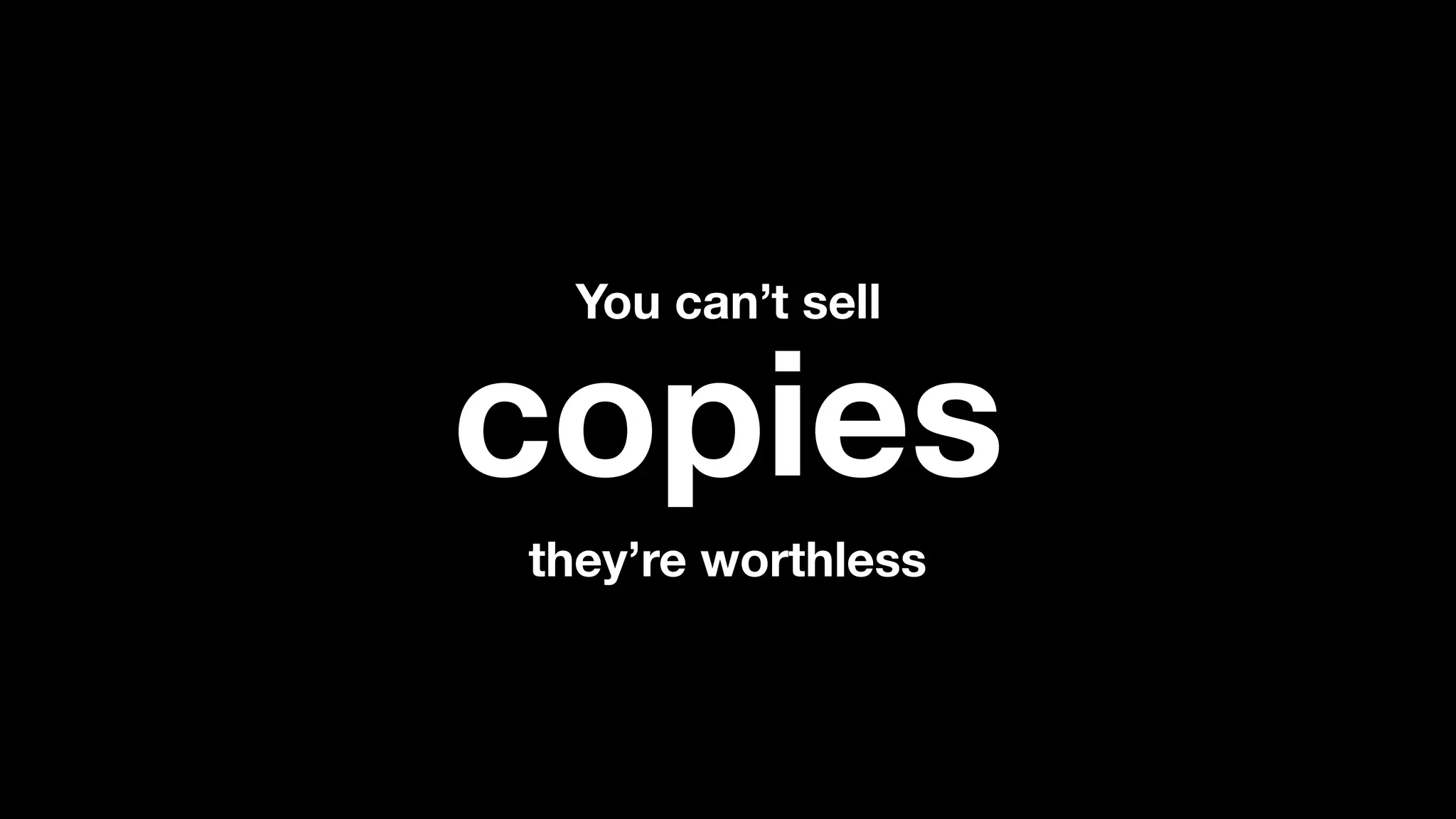 they’re worthless
copies
You can’t sell
 