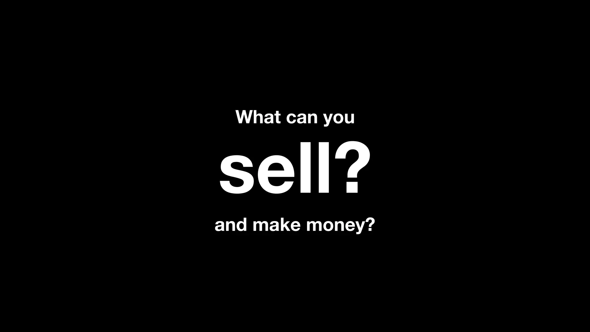 sell?
and make money?
What can you
 