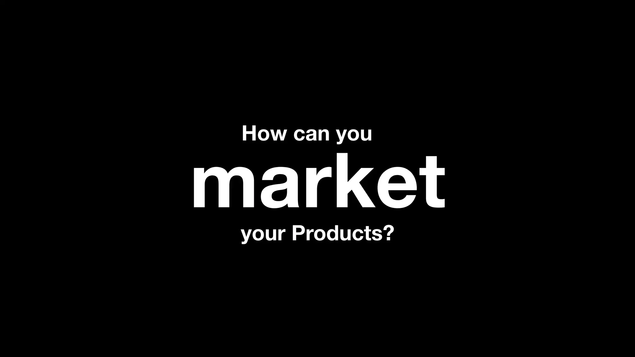 How can you
marketyour Products?
 