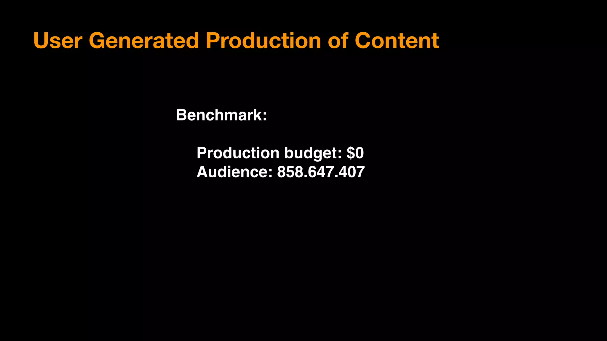Benchmark:
Production budget: $0
Audience: 858.647.407
User Generated Production of Content
 