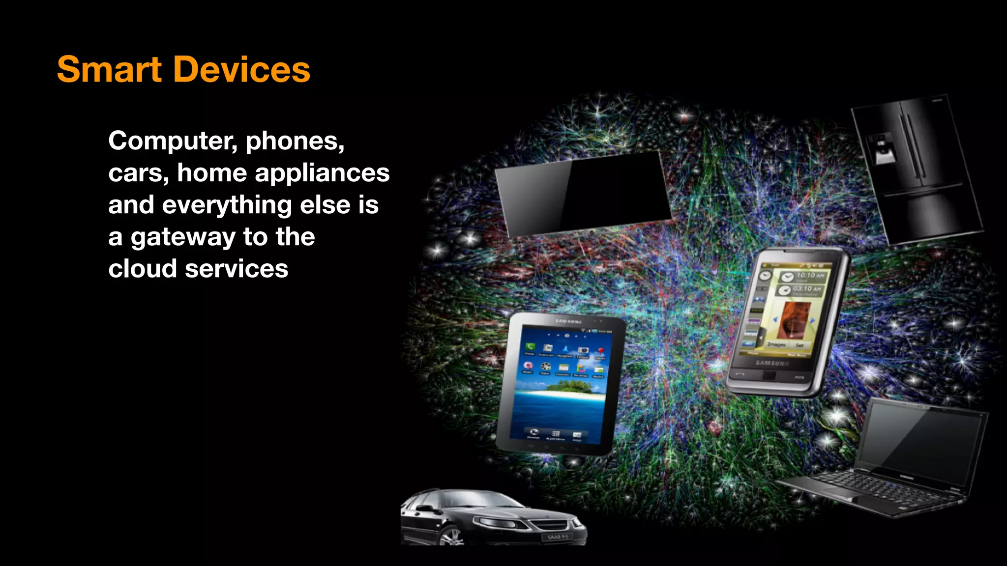 Computer, phones,
cars, home appliances
and everything else is
a gateway to the
cloud services
Smart Devices
 