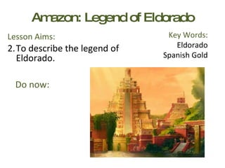 Amazon: Legend of Eldorado ,[object Object],[object Object],Key Words: Eldorado Spanish Gold Do now:  