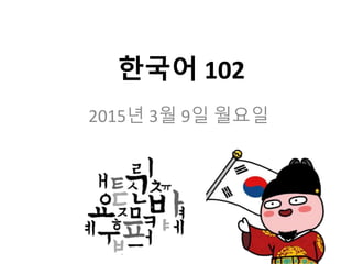한국어 102
2015년 3월 9일 월요일
 