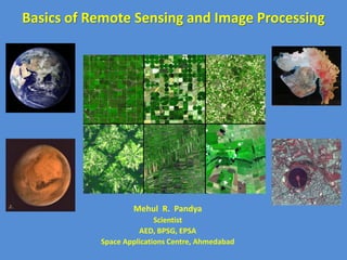 Basics of Remote Sensing and Image Processing
Mehul R. Pandya
Scientist
AED, BPSG, EPSA
Space Applications Centre, Ahmedabad
 