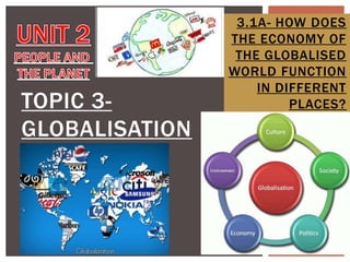 TOPIC 3GLOBALISATION

3.1A- HOW DOES
THE ECONOMY OF
THE GLOBALISED
WORLD FUNCTION
IN DIFFERENT
PLACES?

 
