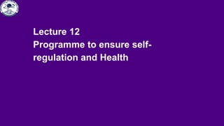 Lecture 12
Programme to ensure self-
regulation and Health
 