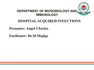 DEPARTMENT OF MICROBIOLOGY AND
IMMUNOLOGY
HOSPITALACQUIRED INFECTIONS
Presenter: Angel Charles
Facilitator: Dr.M.Majigo
 