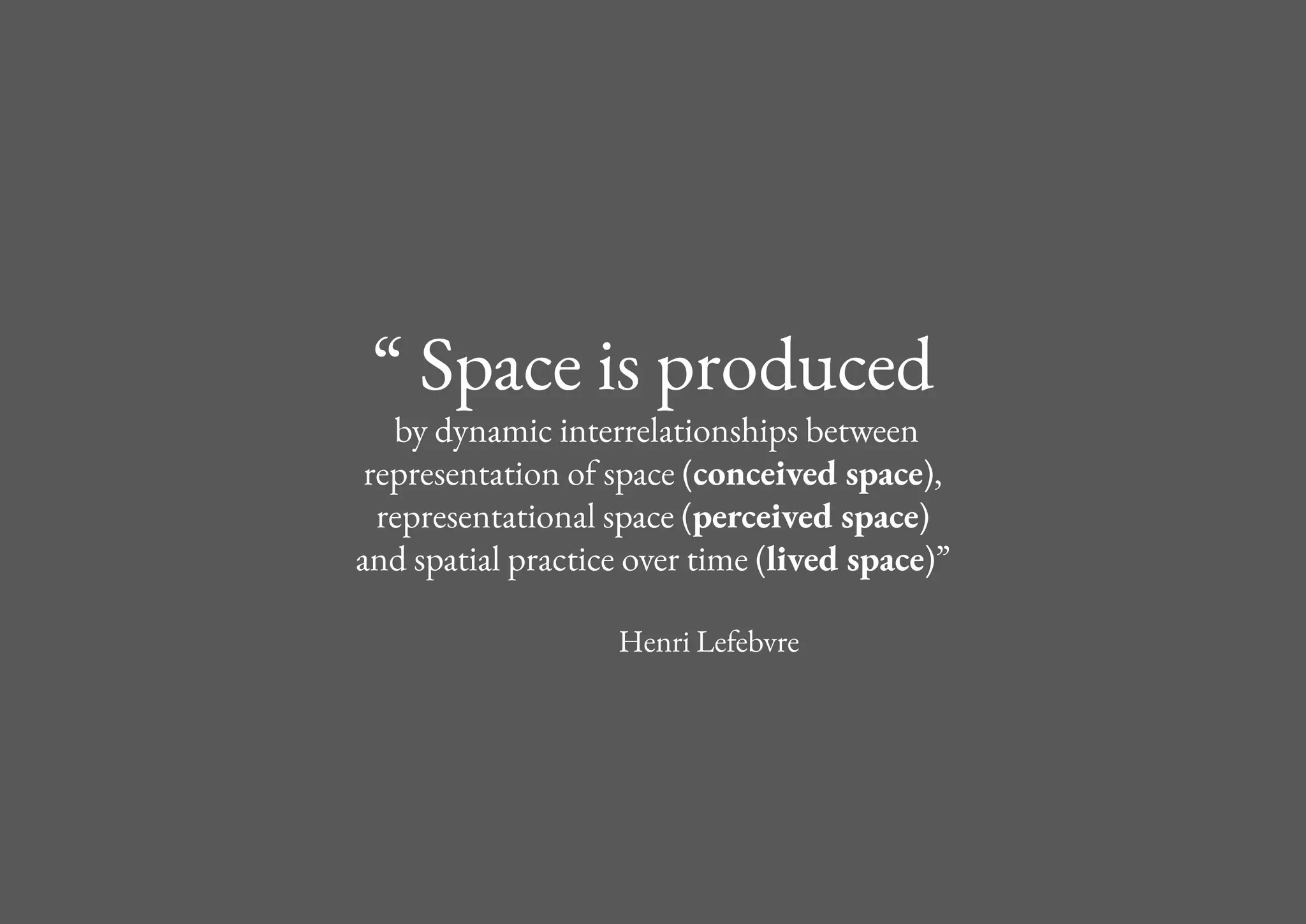 “ Space is produced
by dynamic interrelationships between
representation of space (conceived space),
representational space (perceived space)
and spatial practice over time (lived space)”
Henri Lefebvre
 