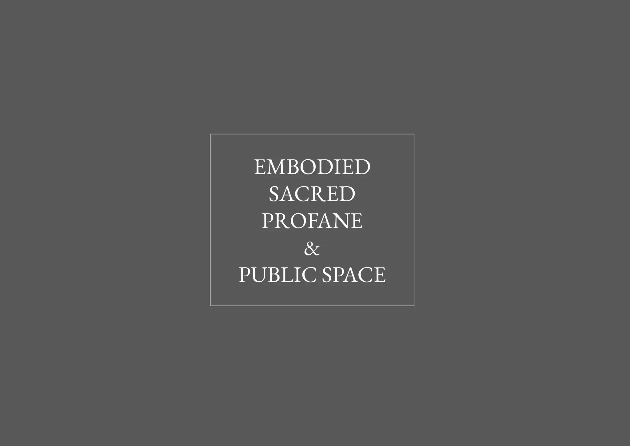 EMBODIED
SACRED
PROFANE
&
PUBLIC SPACE
 