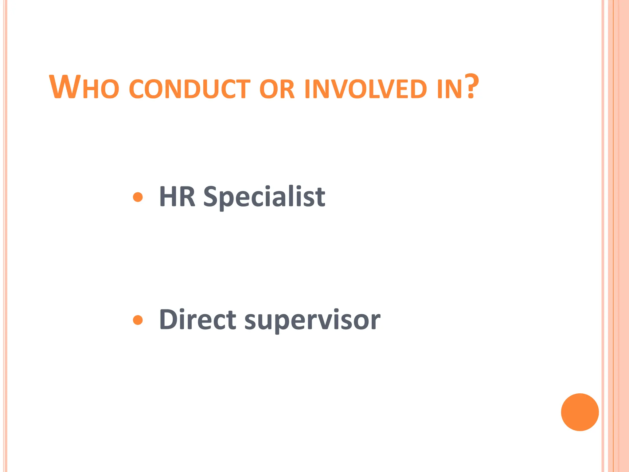  HR Specialist
 Direct supervisor
WHO CONDUCT OR INVOLVED IN?
 