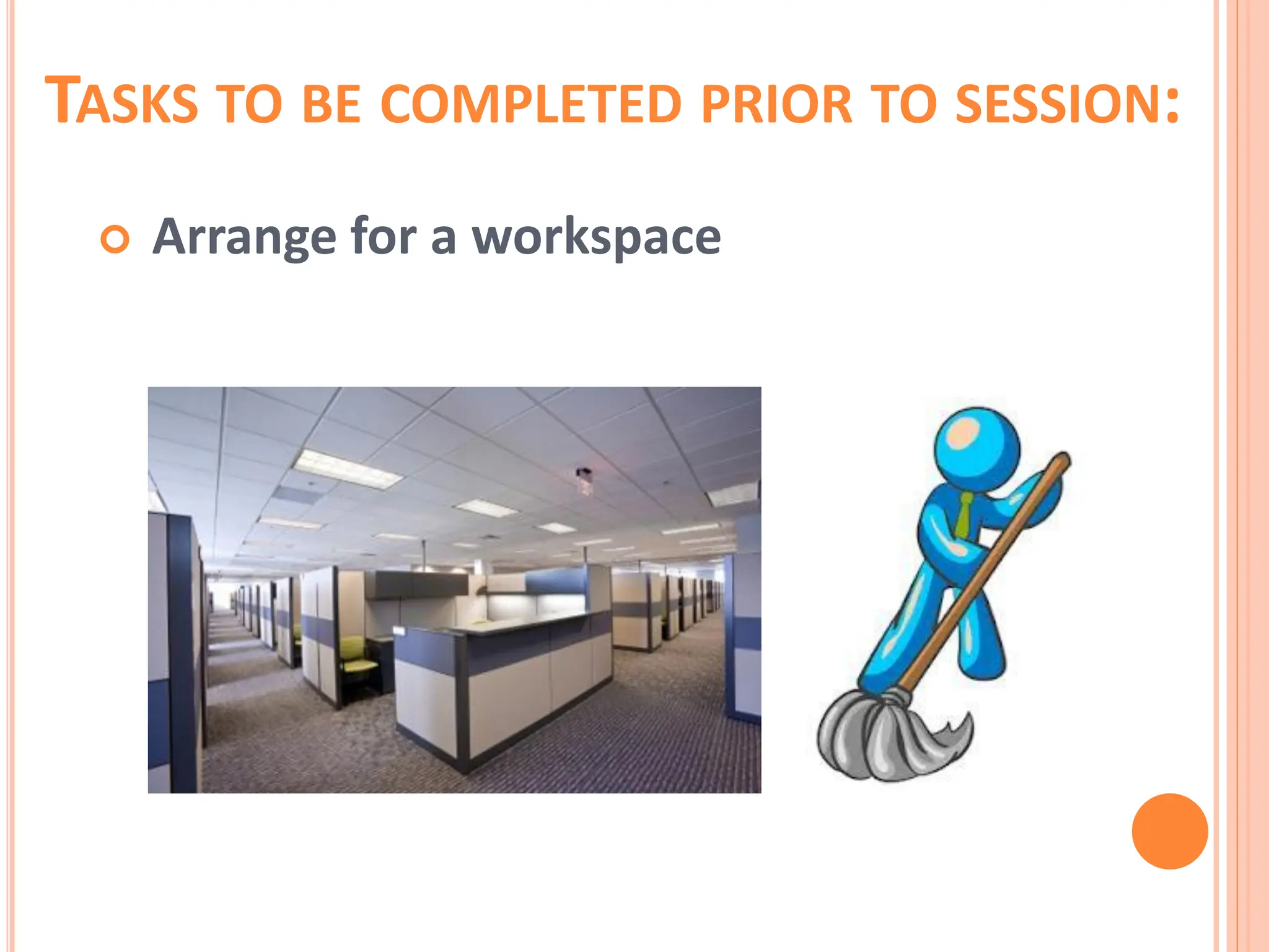 TASKS TO BE COMPLETED PRIOR TO SESSION:
 Arrange for a workspace
 