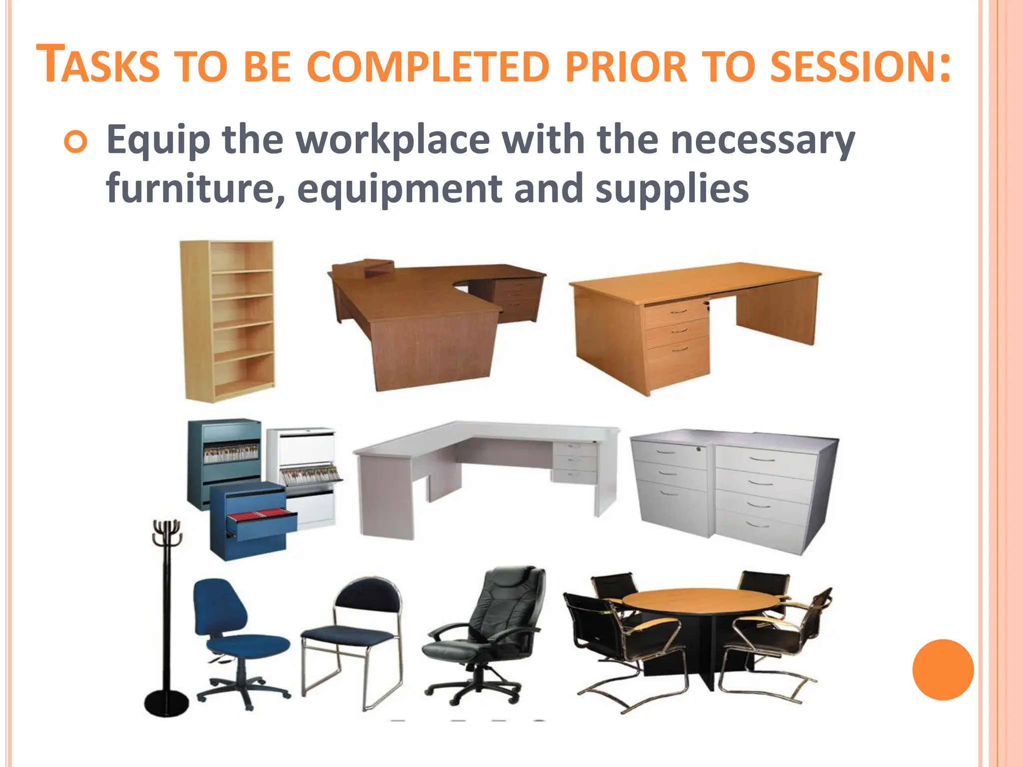 TASKS TO BE COMPLETED PRIOR TO SESSION:
 Equip the workplace with the necessary
furniture, equipment and supplies
 
