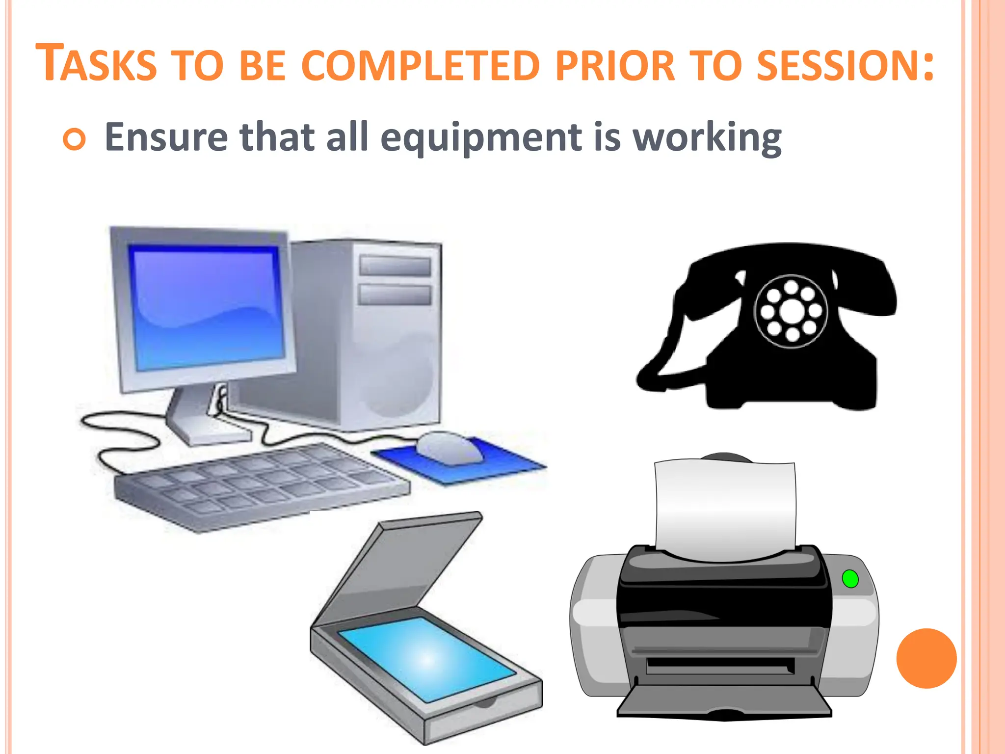 TASKS TO BE COMPLETED PRIOR TO SESSION:
 Ensure that all equipment is working
 