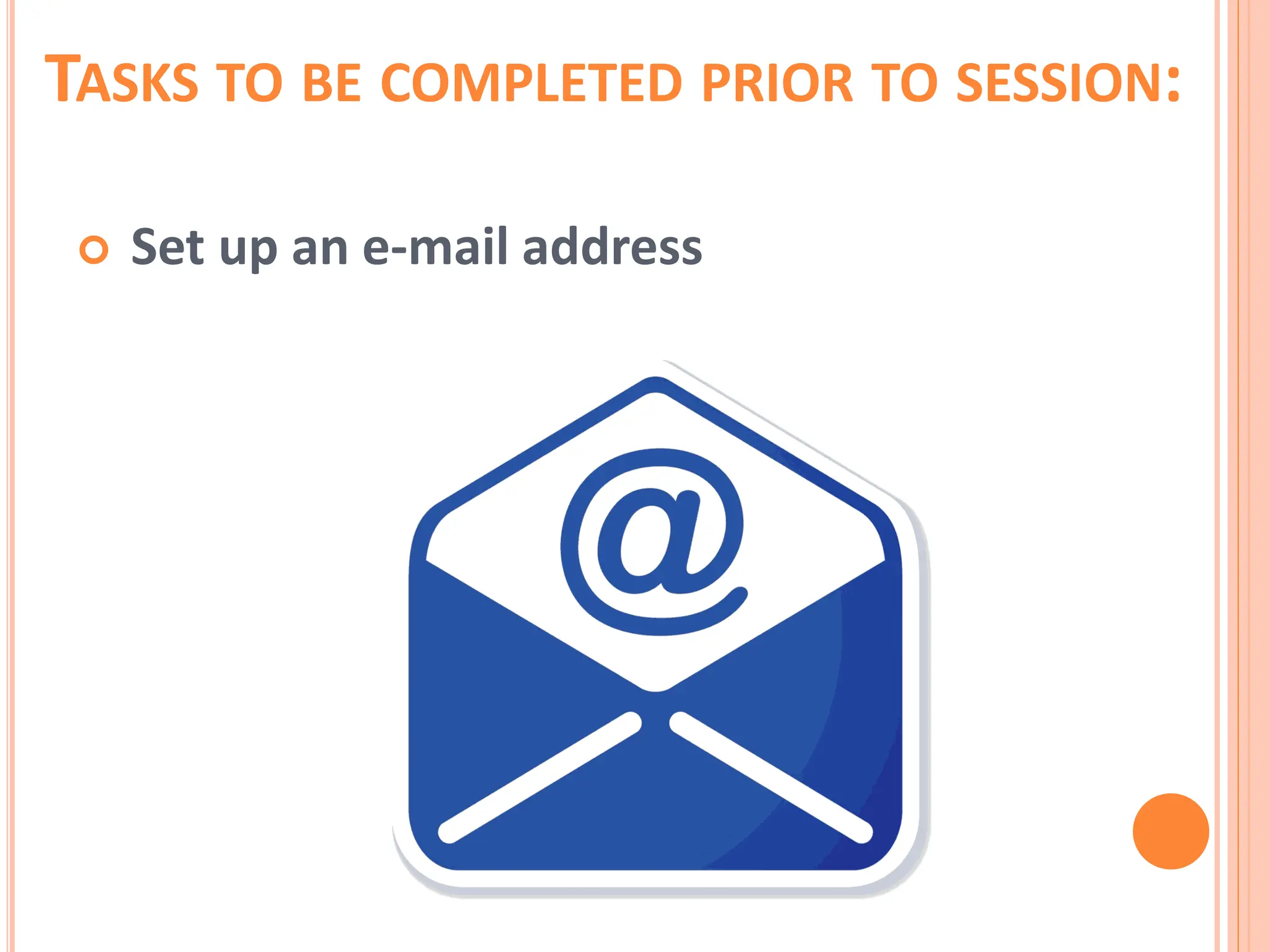 TASKS TO BE COMPLETED PRIOR TO SESSION:
 Set up an e-mail address
 