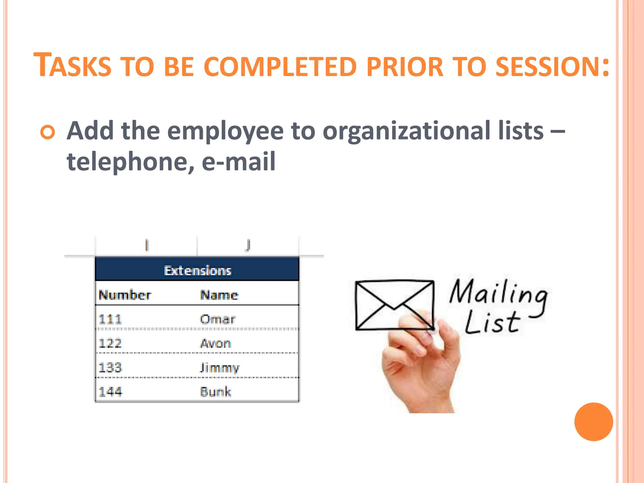 TASKS TO BE COMPLETED PRIOR TO SESSION:
 Add the employee to organizational lists –
telephone, e-mail
 