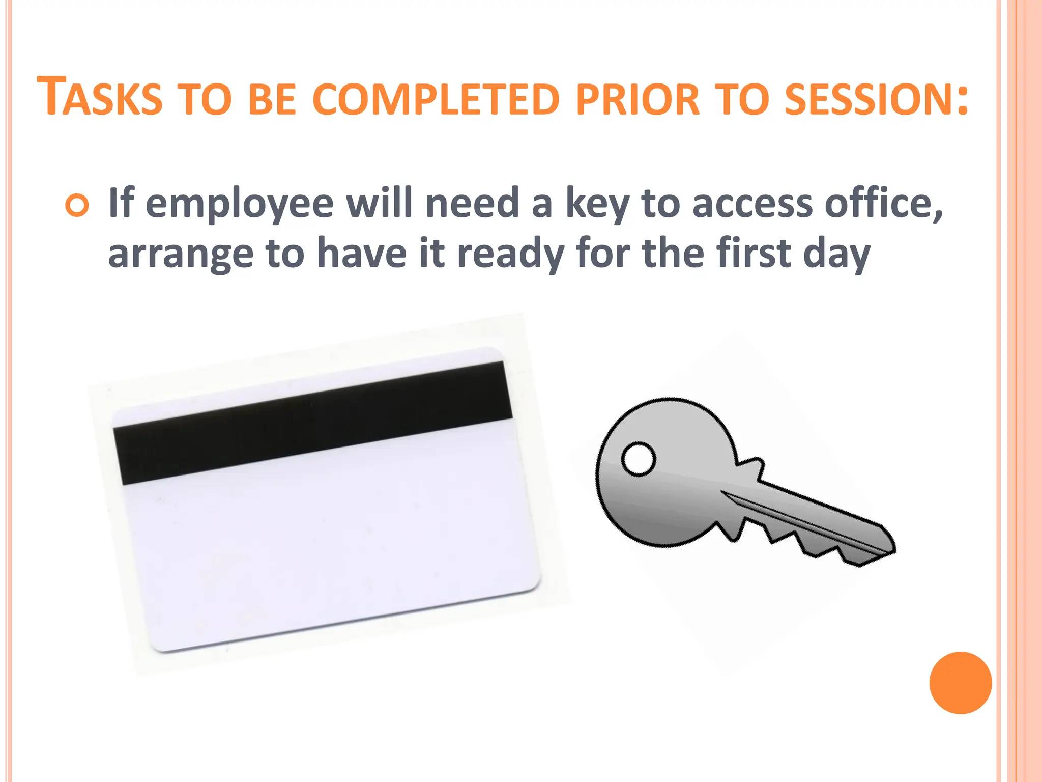 TASKS TO BE COMPLETED PRIOR TO SESSION:
 If employee will need a key to access office,
arrange to have it ready for the first day
 