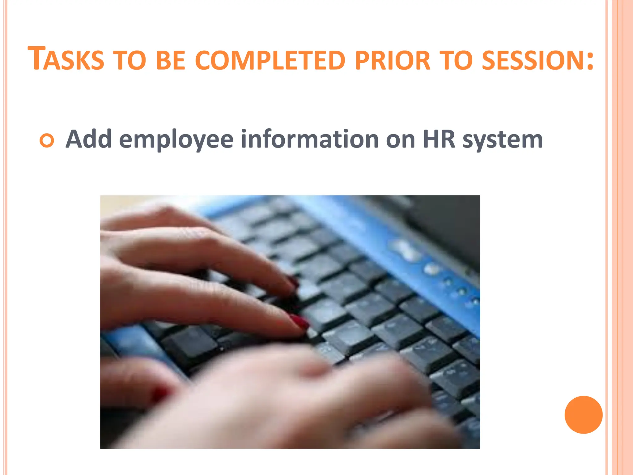 TASKS TO BE COMPLETED PRIOR TO SESSION:
 Add employee information on HR system
 