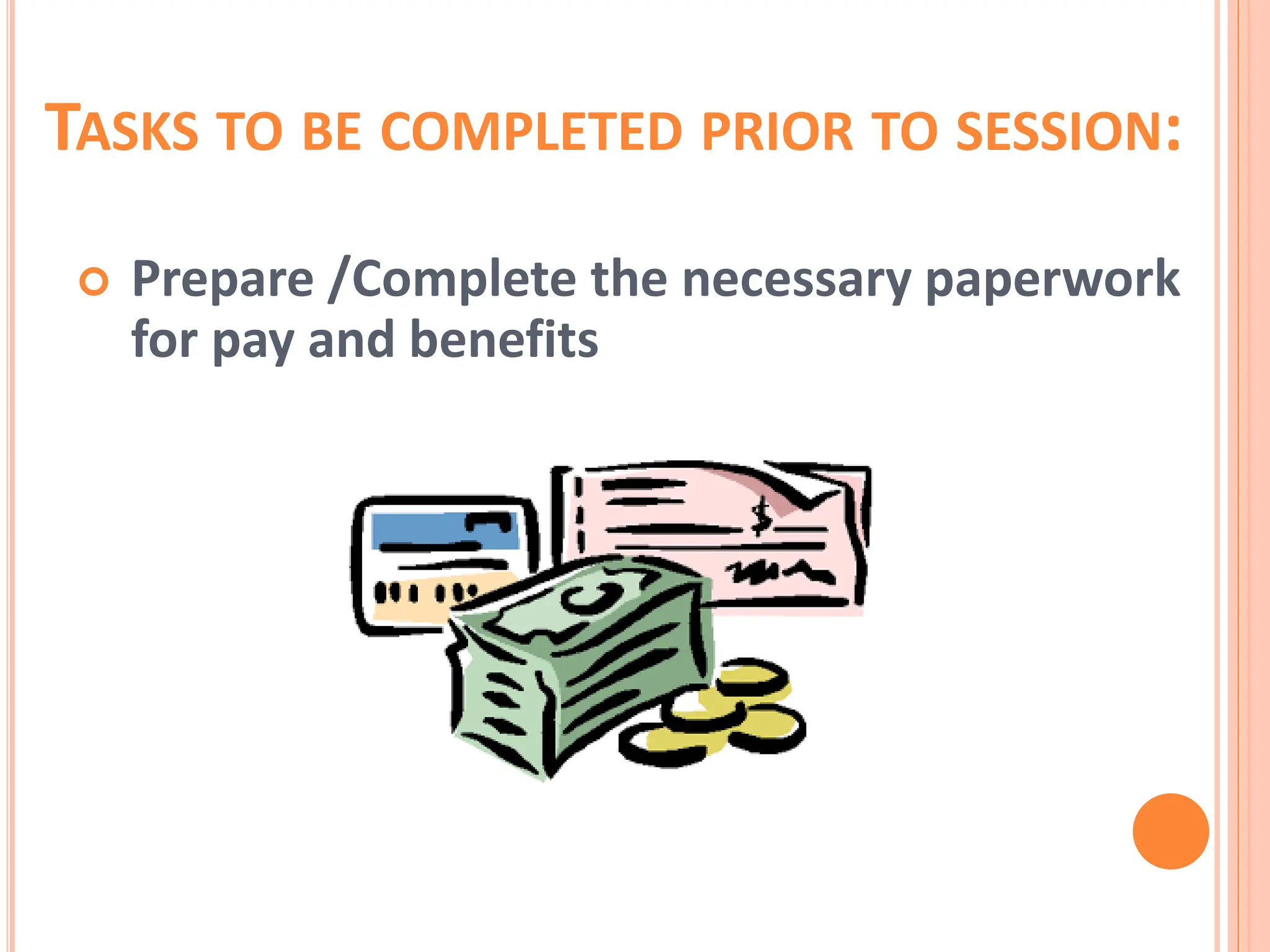TASKS TO BE COMPLETED PRIOR TO SESSION:
 Prepare /Complete the necessary paperwork
for pay and benefits
 