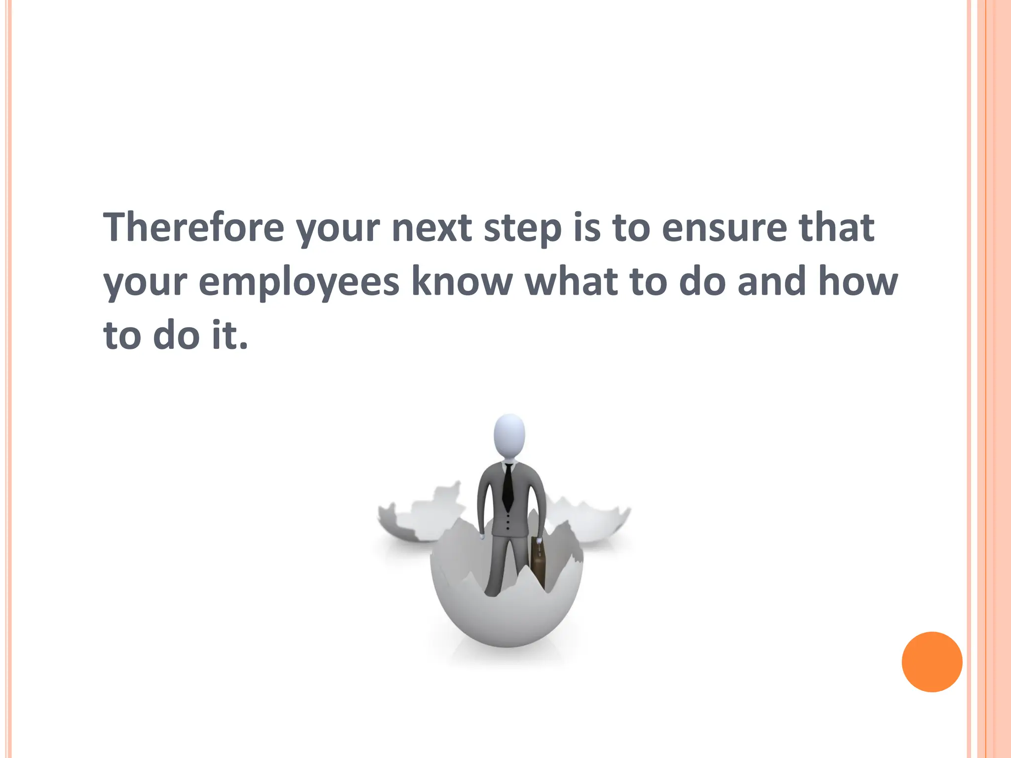 Therefore your next step is to ensure that
your employees know what to do and how
to do it.
 