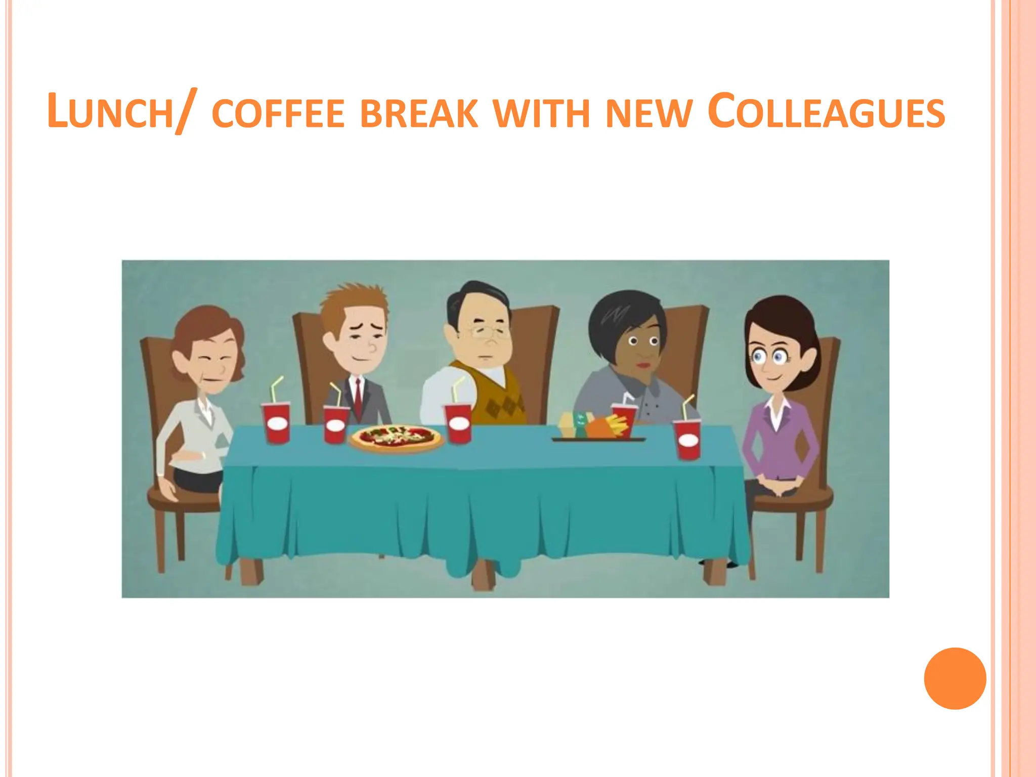 LUNCH/ COFFEE BREAK WITH NEW COLLEAGUES
 