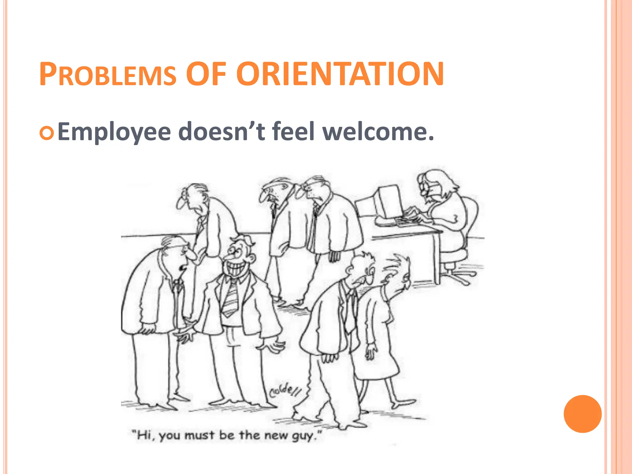 PROBLEMS OF ORIENTATION
Employee doesn’t feel welcome.
 