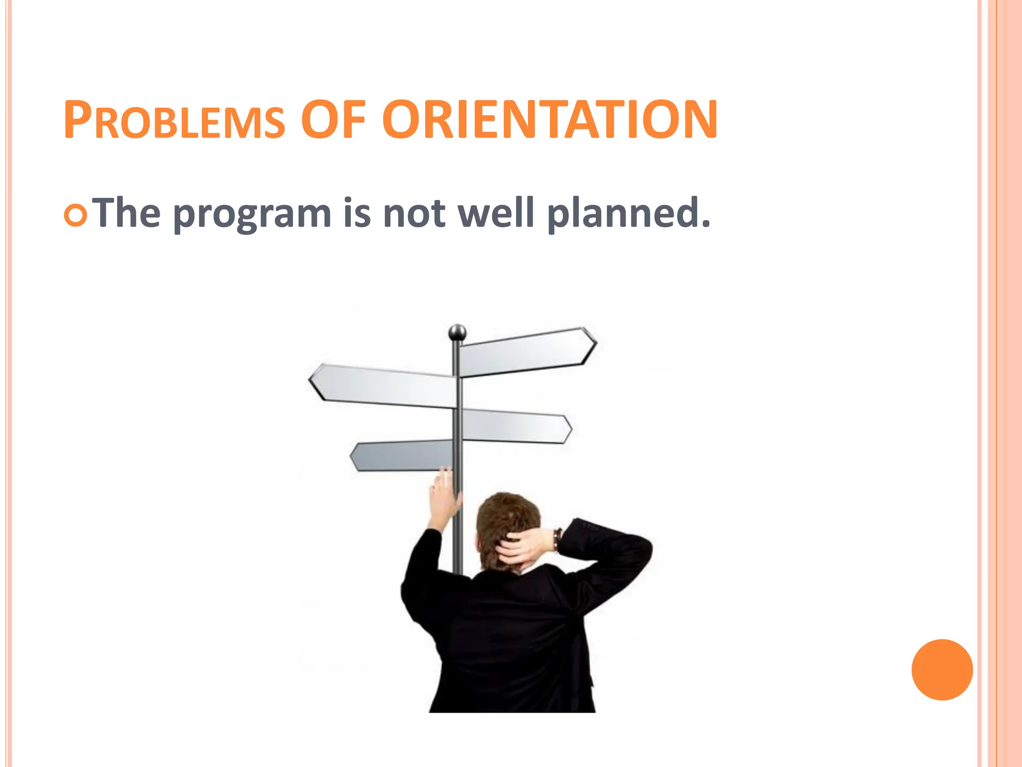 PROBLEMS OF ORIENTATION
The program is not well planned.
 