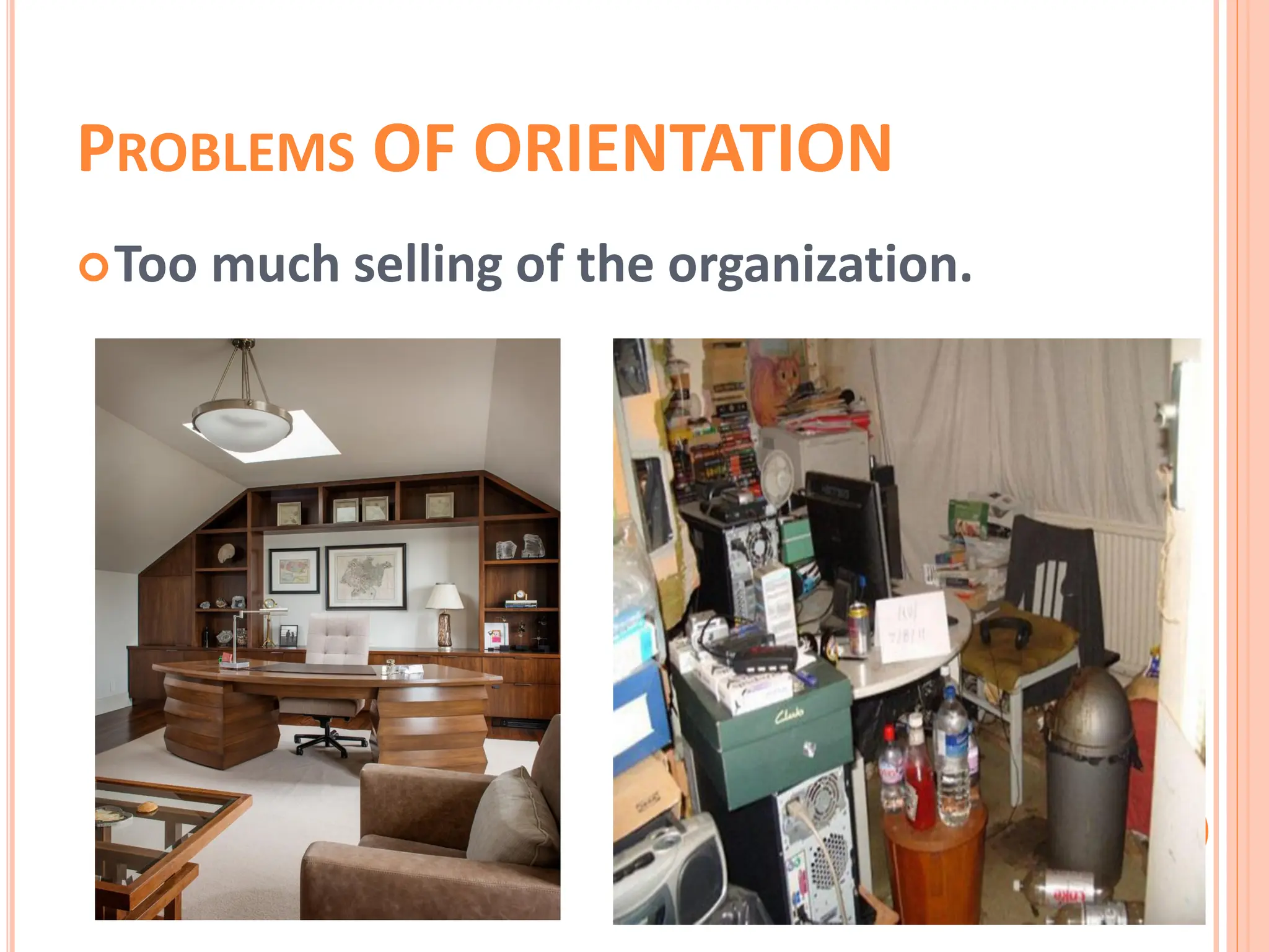 PROBLEMS OF ORIENTATION
Too much selling of the organization.
 