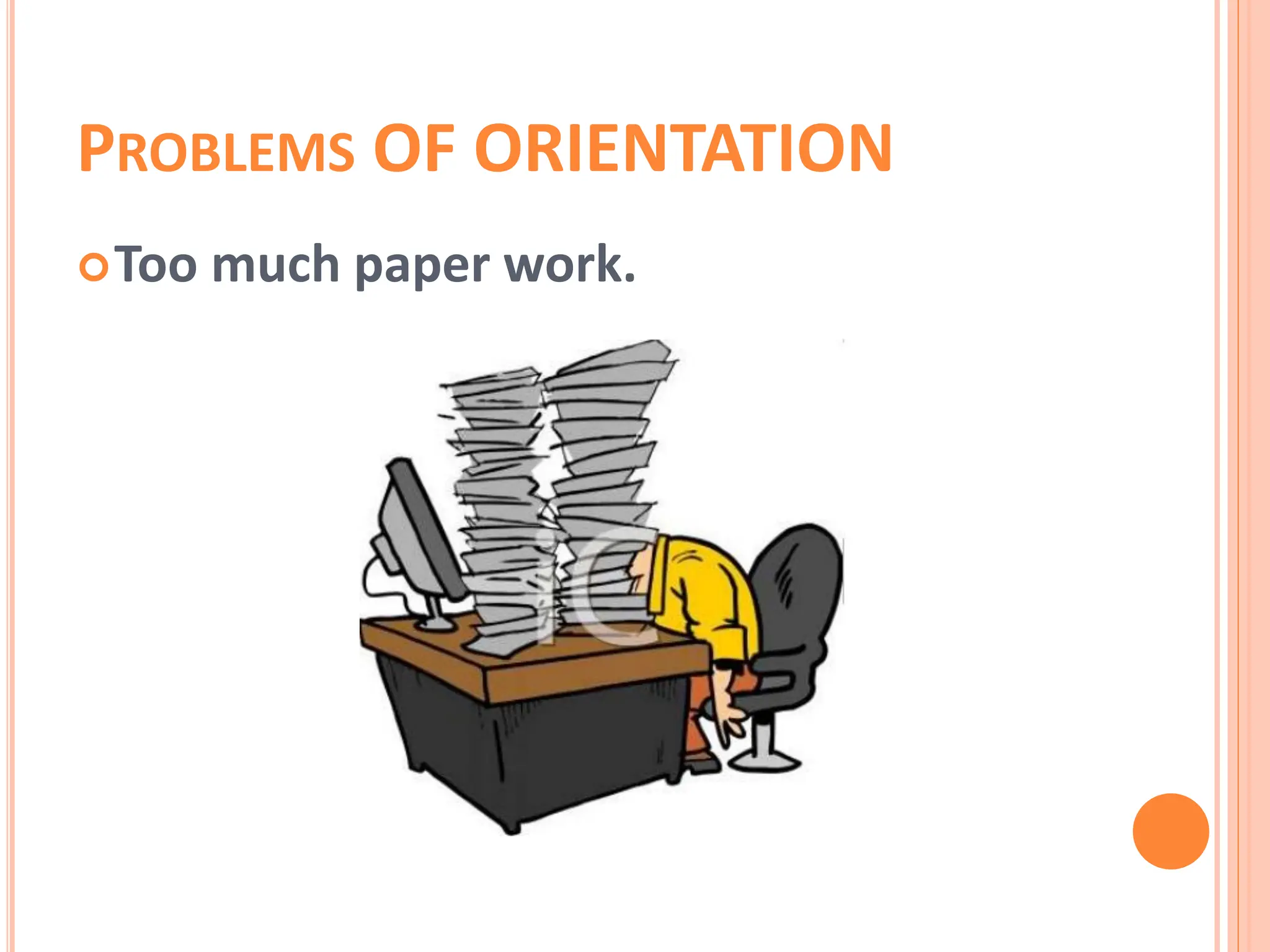 PROBLEMS OF ORIENTATION
Too much paper work.
 